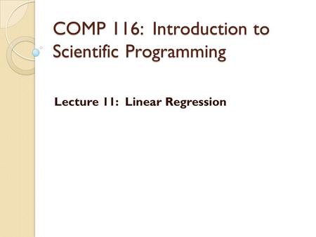 COMP 116: Introduction to Scientific Programming Lecture 11: Linear Regression.