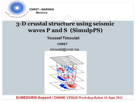 3-D crustal structure using seismic waves P and S (SimulpPS) CNRST – MARWAN Morocco Youssef Timoulali CNRST EUMEDGRID-Support / CHAIN/