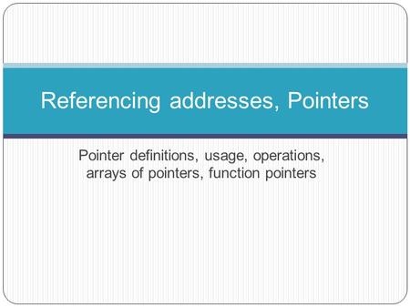 Pointer definitions, usage, operations, arrays of pointers, function pointers Referencing addresses, Pointers.