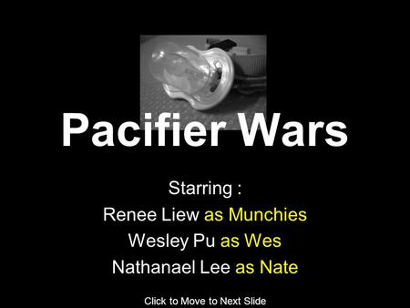 Starring : Renee Liew as Munchies Wesley Pu as Wes Nathanael Lee as Nate Click to Move to Next Slide Pacifier Wars.