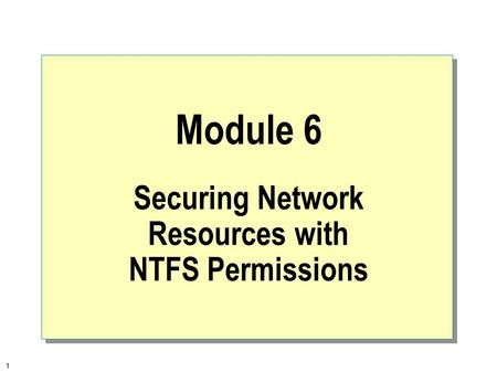 1 Module 6 Securing Network Resources with NTFS Permissions.