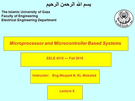 Microprocessor and Microcontroller Based Systems Instructor: Eng.Moayed N. EL Mobaied The Islamic University of Gaza Faculty of Engineering Electrical.