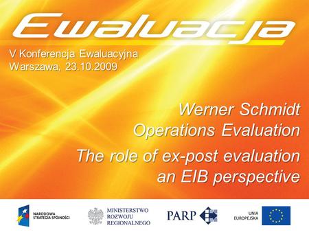 1 V Konferencja Ewaluacyjna Warszawa, 23.10.2009 Werner Schmidt Operations Evaluation The role of ex-post evaluation an EIB perspective.