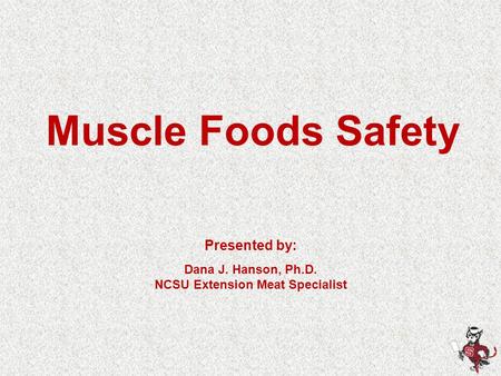 Muscle Foods Safety Presented by: Dana J. Hanson, Ph.D. NCSU Extension Meat Specialist.