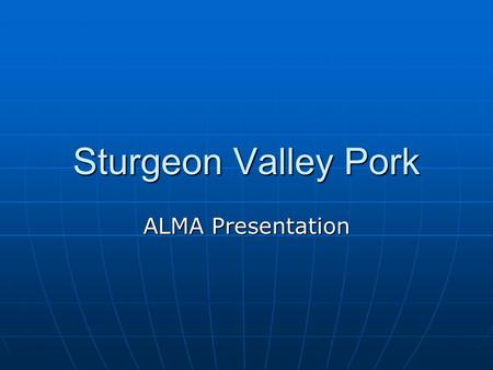 Sturgeon Valley Pork ALMA Presentation. Sturgeon Valley Pork Background 2 family farms purchased abattoir Ouellette Packers in 2000 2 family farms purchased.