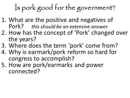 Is pork good for the government? 1.What are the positive and negatives of Pork? this should be an extensive answer. 2.How has the concept of ‘Pork’ changed.