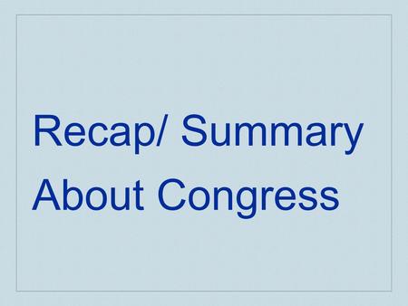 Recap/ Summary About Congress. Summary -Congress HOUSE 435 members that serve 2 year terms Can only one major committee assignment (policy specialists)