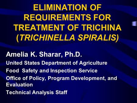 ELIMINATION OF REQUIREMENTS FOR TREATMENT OF TRICHINA (TRICHINELLA SPIRALIS) Amelia K. Sharar, Ph.D. United States Department of Agriculture Food Safety.