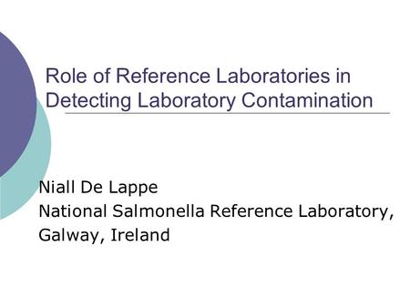 Role of Reference Laboratories in Detecting Laboratory Contamination Niall De Lappe National Salmonella Reference Laboratory, Galway, Ireland.