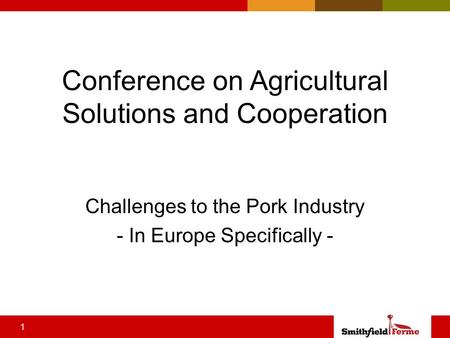 1 Conference on Agricultural Solutions and Cooperation Challenges to the Pork Industry - In Europe Specifically -
