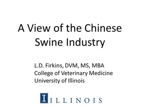 A View of the Chinese Swine Industry L.D. Firkins, DVM, MS, MBA College of Veterinary Medicine University of Illinois.