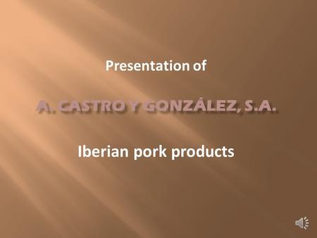 Since 1910 Elaboration of Iberian pork products Hams, loins, pork sausages.