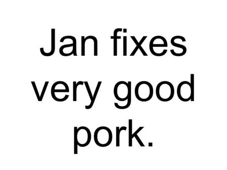 Jan fixes very good pork.. Ben waxes our sports car.