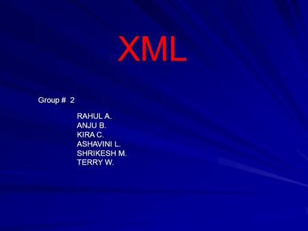 XML Group # 2 RAHUL A. ANJU B. KIRA C. ASHAVINI L. SHRIKESH M. TERRY W.