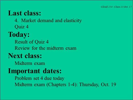 CDAE 254 - Class 15 Oct. 17 Last class: 4. Market demand and elasticity Quiz 4 Today: Result of Quiz 4 Review for the midterm exam Next class: Midterm.