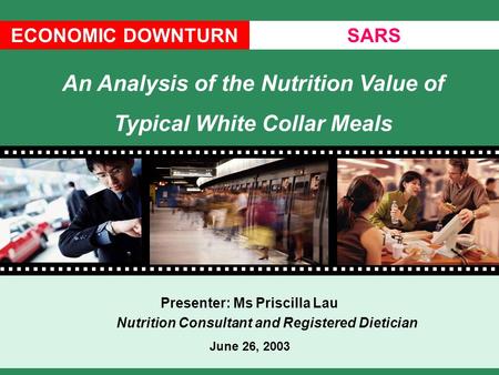ECONOMIC DOWNTURNSARS Presenter: Ms Priscilla Lau Nutrition Consultant and Registered Dietician June 26, 2003 An Analysis of the Nutrition Value of Typical.