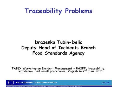 Traceability Problems Drazenka Tubin-Delic Deputy Head of Incidents Branch Food Standards Agency TAIEX Workshop on Incident Management – RASFF, traceability,