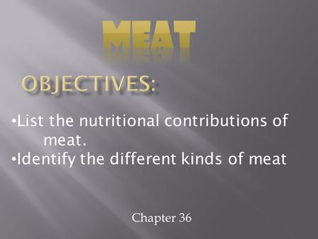 Chapter 36 List the nutritional contributions of meat. Identify the different kinds of meat.
