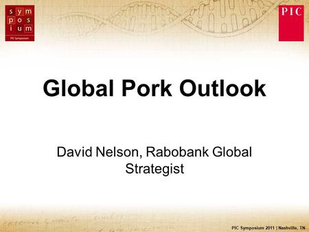 PIC Symposium 2011 | Nashville, TN Global Pork Outlook David Nelson, Rabobank Global Strategist.