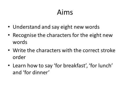 Aims Understand and say eight new words Recognise the characters for the eight new words Write the characters with the correct stroke order Learn how.
