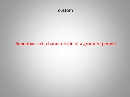Custom Repetitive act, characteristic of a group of people.