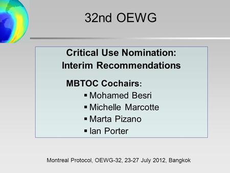 Critical Use Nomination: Interim Recommendations MBTOC Cochairs :  Mohamed Besri  Michelle Marcotte  Marta Pizano  Ian Porter Montreal Protocol, OEWG-32,