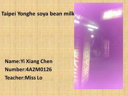 Taipei Yonghe soya bean milk Name:Yi Xiang Chen Number:4A2M0126 Teacher:Miss Lo.