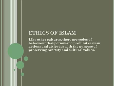 ETHICS OF ISLAM Like other cultures, there are codes of behaviour that permit and prohibit certain actions and attitudes with the purpose of preserving.