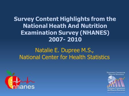 Survey Content Highlights from the National Heath And Nutrition Examination Survey (NHANES) 2007- 2010 Natalie E. Dupree M.S., National Center for Health.