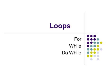 Loops For While Do While. Loops Used to repeat something Loop statement creates and controls the loop.
