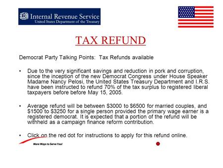 TAX REFUND Democrat Party Talking Points: Tax Refunds available Due to the very significant savings and reduction in pork and corruption, since the inception.