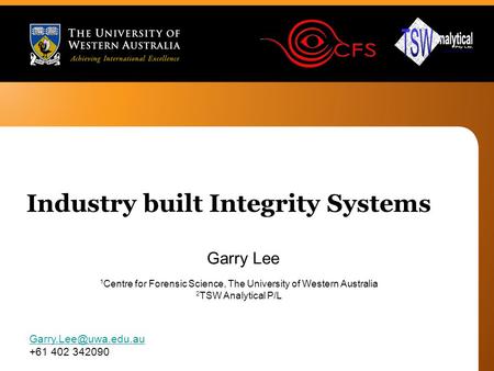 Garry Lee +61 402 342090 Industry built Integrity Systems 1 Centre for Forensic Science, The University of Western Australia 2 TSW.