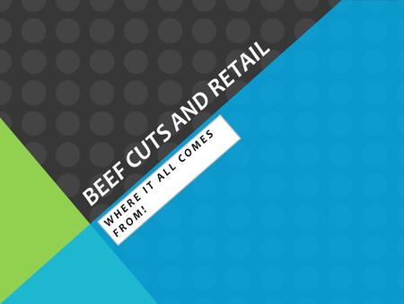 BEEF CUTS AND RETAIL WHERE IT ALL COMES FROM!. THE TWO BASIC CUTS Wholesale cuts are the larger cuts of meat that are shipped to grocery stores and meat.