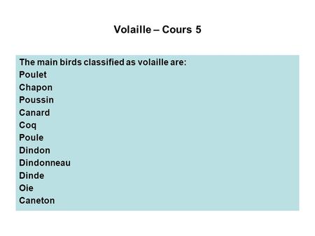 Volaille – Cours 5 The main birds classified as volaille are: Poulet Chapon Poussin Canard Coq Poule Dindon Dindonneau Dinde Oie Caneton.