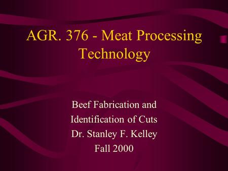 AGR. 376 - Meat Processing Technology Beef Fabrication and Identification of Cuts Dr. Stanley F. Kelley Fall 2000.