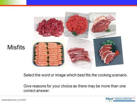 Meatandeducation.com 2012 Misfits Select the word or image which best fits the cooking scenario. Give reasons for your choice as there may be more than.