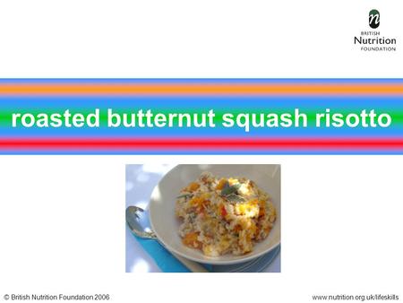© British Nutrition Foundation 2006www.nutrition.org.uk/lifeskills roasted butternut squash risotto.