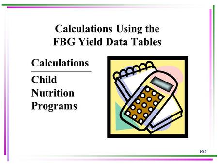 I-85 Calculations Using the FBG Yield Data Tables ___________ Child Nutrition Programs Calculations.