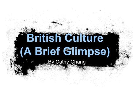 British Culture (A Brief Glimpse) By Cathy Chang.