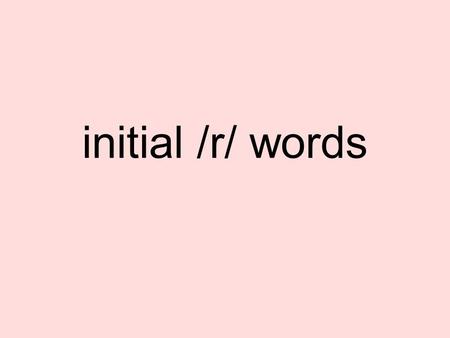 Initial /r/ words. initial /r/ sounds r -can be called the ‘ambulance’ or ‘fire engine’ sound. Pull your tongue back slightly. Tongue tip up slightly.