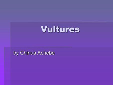 Vultures by Chinua Achebe. Vultures by Chinua Achebe Outline Vultures is one of the most complex poems in Cluster One. This is because although the vultures.