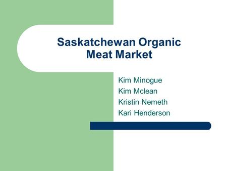 Saskatchewan Organic Meat Market Kim Minogue Kim Mclean Kristin Nemeth Kari Henderson.