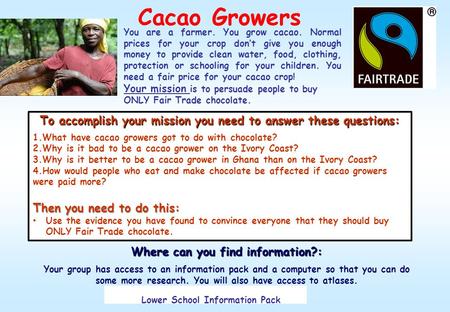 Cacao Growers You are a farmer. You grow cacao. Normal prices for your crop don’t give you enough money to provide clean water, food, clothing, protection.