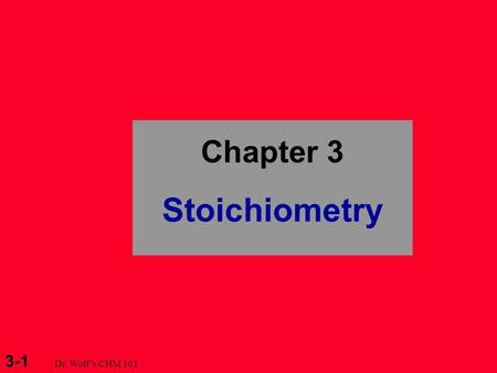 3-1 Dr. Wolf’s CHM 101 Chapter 3 Stoichiometry. 3-2 Dr. Wolf’s CHM 101 Mole - Mass Relationships in Chemical Systems 3.5 Fundamentals of Solution Stoichiometry.