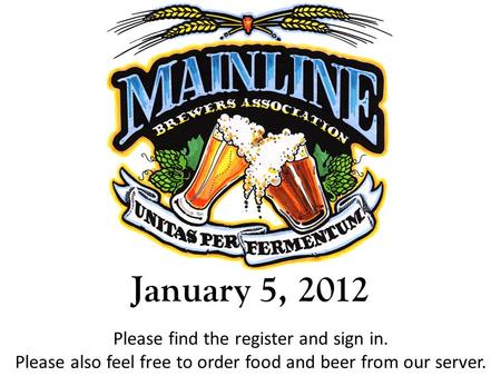January 5, 2012 Please find the register and sign in. Please also feel free to order food and beer from our server.