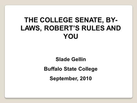 THE COLLEGE SENATE, BY- LAWS, ROBERT’S RULES AND YOU Slade Gellin Buffalo State College September, 2010.