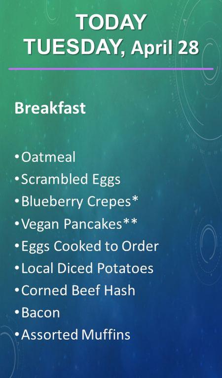 Breakfast Oatmeal Scrambled Eggs Blueberry Crepes* Vegan Pancakes** Eggs Cooked to Order Local Diced Potatoes Corned Beef Hash Bacon Assorted Muffins TODAY.