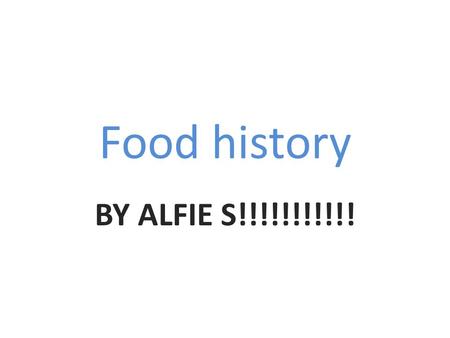 Food history BY ALFIE S!!!!!!!!!!!.