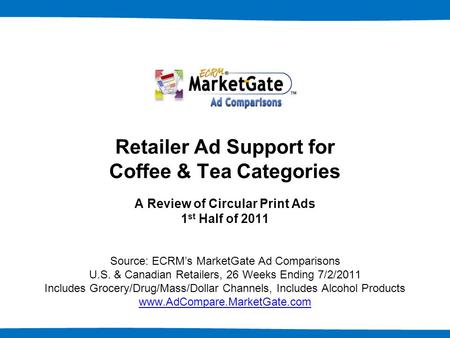1 Retailer Ad Support for Coffee & Tea Categories A Review of Circular Print Ads 1 st Half of 2011 Source: ECRM’s MarketGate Ad Comparisons U.S. & Canadian.