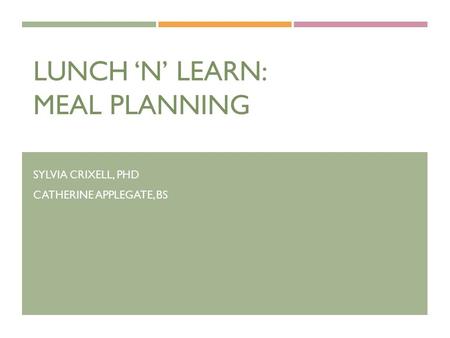 LUNCH ‘N’ LEARN: MEAL PLANNING SYLVIA CRIXELL, PHD CATHERINE APPLEGATE, BS.